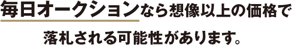 毎日オークションなら想像以上の価格で落札される可能性があります。
